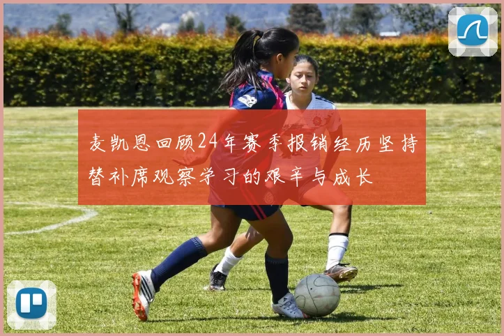 麦凯恩回顾24年赛季报销经历坚持替补席观察学习的艰辛与成长