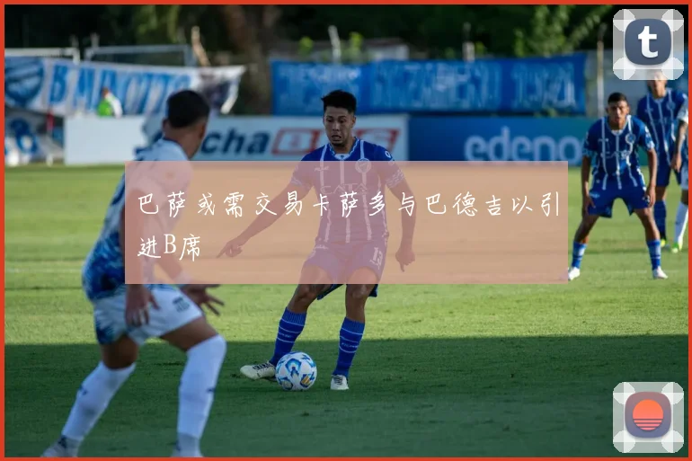 巴萨或需交易卡萨多与巴德吉以引进B席