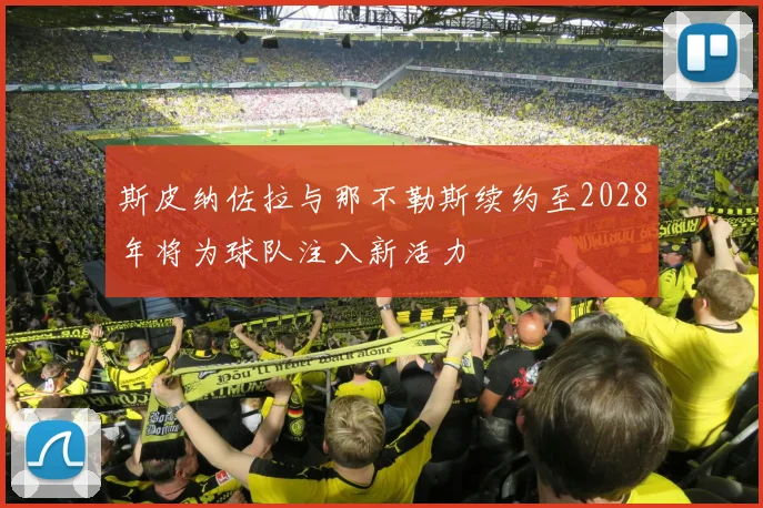 斯皮纳佐拉与那不勒斯续约至2028年将为球队注入新活力