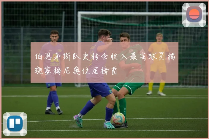 伯恩茅斯队史转会收入最高球员揭晓塞梅尼奥位居榜首