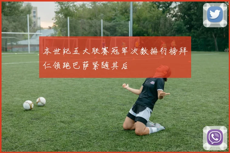本世纪五大联赛冠军次数排行榜拜仁领跑巴萨紧随其后