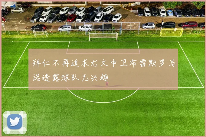 拜仁不再追求尤文中卫布雷默罗马诺透露球队无兴趣