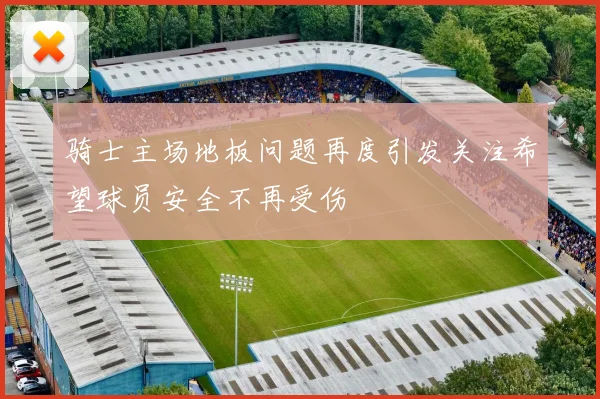 骑士主场地板问题再度引发关注希望球员安全不再受伤